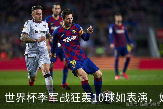 世界杯季军战狂轰10球如表演，姆巴佩刷数据令梅西陷入被动