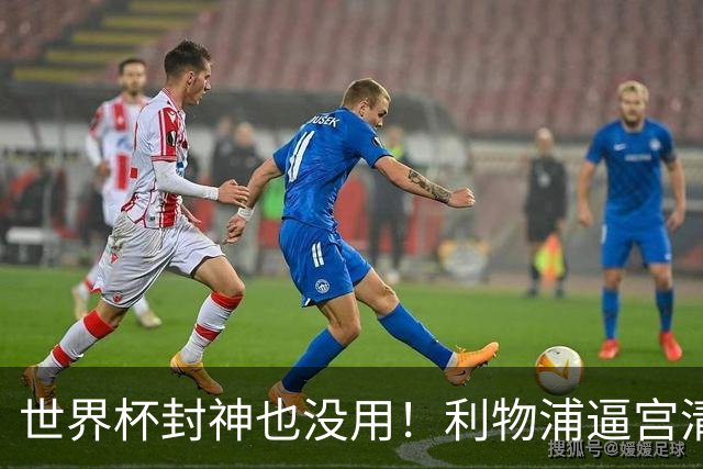世界杯封神也没用！利物浦逼宫清洗功勋！6000 万甩卖冠军神将