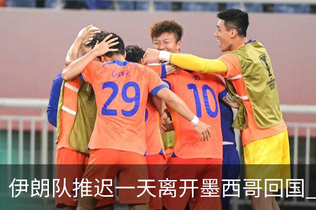 伊朗队推迟一天离开墨西哥回国 向当地民众表达感谢