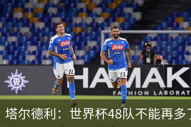塔尔德利：世界杯48队不能再多了 四年一次很神圣不能两年一次