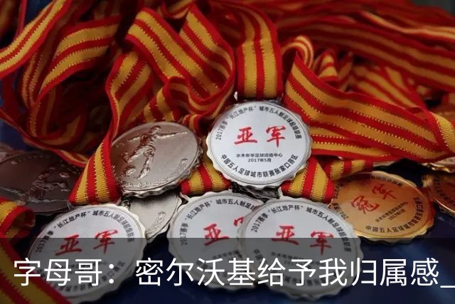 字母哥：密尔沃基给予我归属感 可我仍想冒险再争一座总冠军