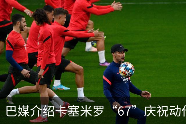 巴媒介绍卡塞米罗“67”庆祝动作：来自阿尔法世代的脑腐热梗
