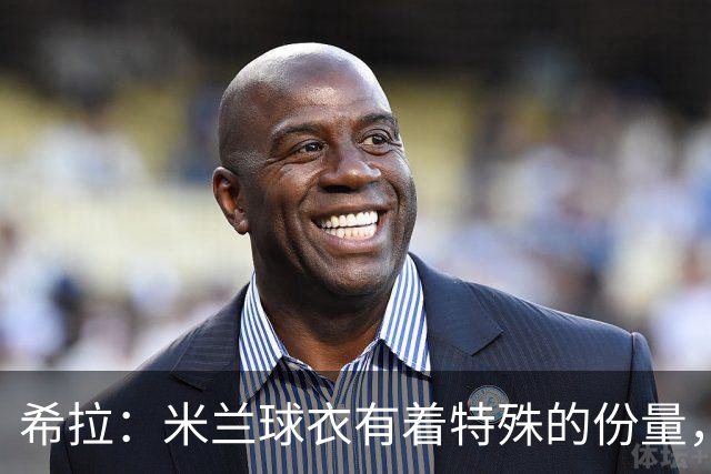 希拉：米兰球衣有着特殊的份量，我们可以一起做到伟大的事情