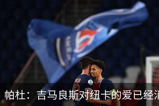 帕杜：吉马良斯对纽卡的爱已经消失，管理层应想办法多卖点钱