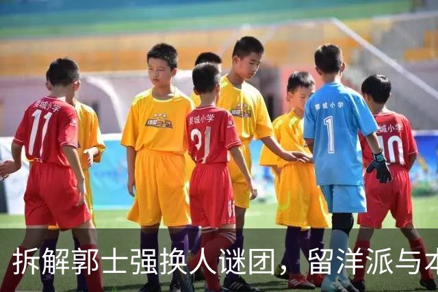拆解郭士强换人谜团，留洋派与本帮派的激烈碰撞