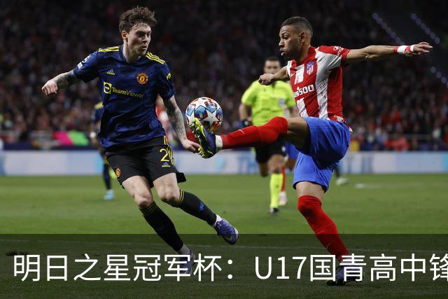 明日之星冠军杯：U17国青高中锋玩出“绣花活” 阿森纳把赵松源买了吧？