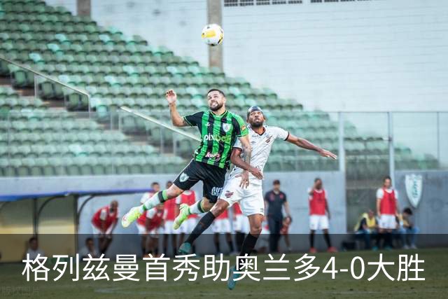 格列兹曼首秀助奥兰多4-0大胜