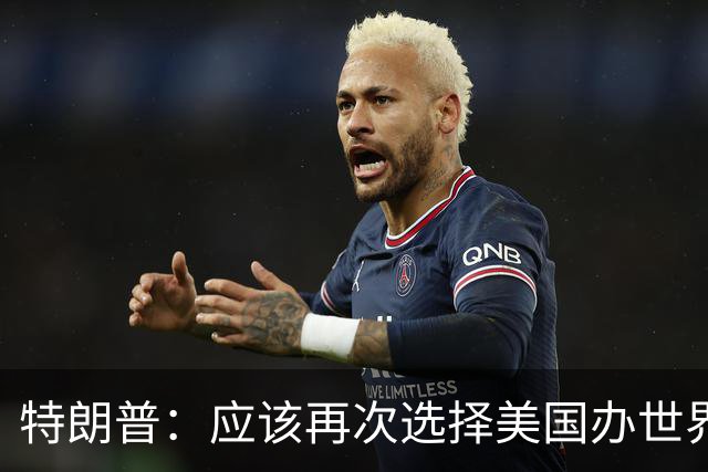 特朗普：应该再次选择美国办世界杯，因凡蒂诺说未来可以中美合办