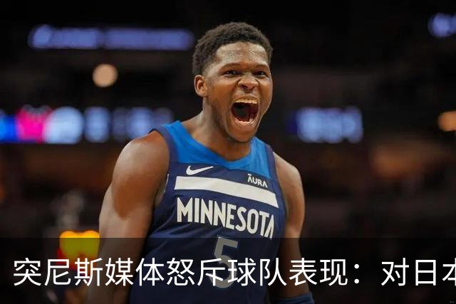 突尼斯媒体怒斥球队表现：对日本队来说 我们是唾手可得的猎物