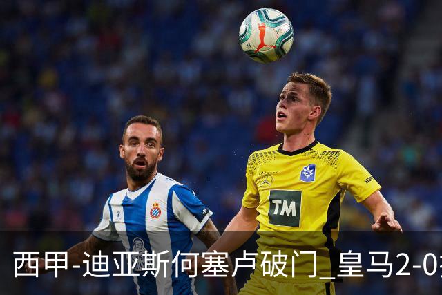 西甲-迪亚斯何塞卢破门 皇马2-0拉斯帕尔马斯