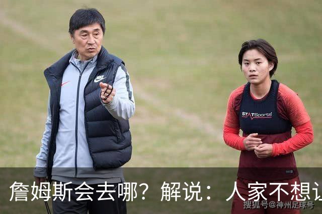 詹姆斯会去哪？解说：人家不想让你知道 你还窥探 这就有点讨厌了