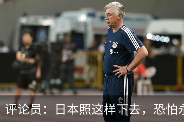 评论员：日本照这样下去，恐怕永远也难夺世界杯冠军