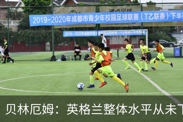 贝林厄姆：英格兰整体水平从未下滑过，我非常欣赏摩根·罗杰斯