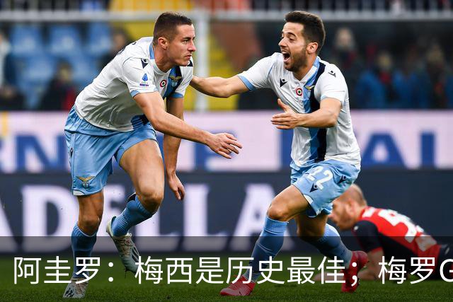 阿圭罗：梅西是历史最佳；梅罗GOAT之争的话题早已有定论