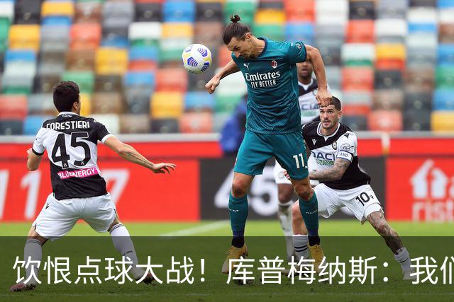 饮恨点球大战！库普梅纳斯：我们几乎每天都练点球，不是重视不够