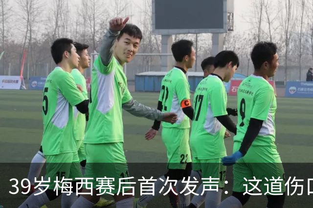 39岁梅西赛后首次发声：这道伤口，得慢慢愈合