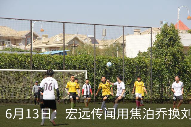 6月13日：宏远传闻用焦泊乔换刘传兴，球迷质疑交易合理性，杜锋与焦泊乔不和成焦点