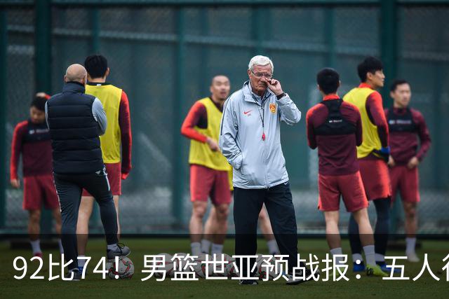 92比74！男篮世亚预战报：五人得分上双 , 生死战爆发 , 中国男篮晋级