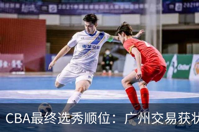 CBA最终选秀顺位：广州交易获状元签宁波交易获探花签 江苏保留榜眼签