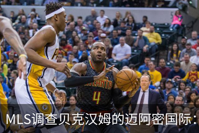 MLS调查贝克汉姆的迈阿密国际：签卡塞米罗涉嫌违规获取发现权